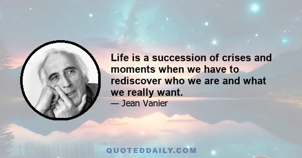 Life is a succession of crises and moments when we have to rediscover who we are and what we really want.