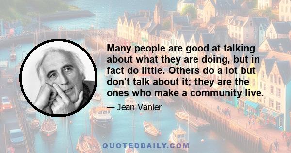 Many people are good at talking about what they are doing, but in fact do little. Others do a lot but don't talk about it; they are the ones who make a community live.