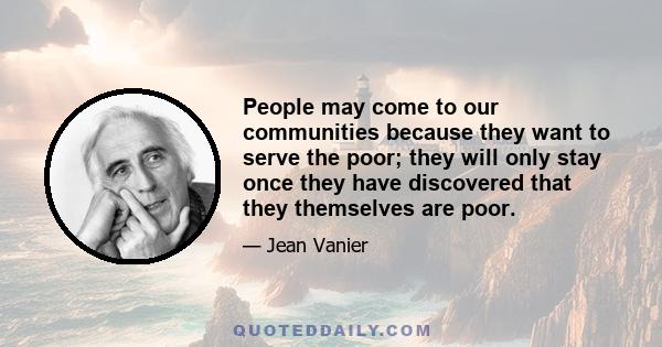 People may come to our communities because they want to serve the poor; they will only stay once they have discovered that they themselves are poor.