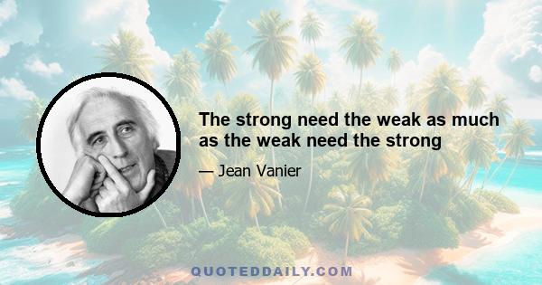 The strong need the weak as much as the weak need the strong