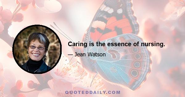 Caring is the essence of nursing.