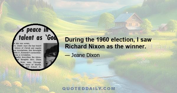 During the 1960 election, I saw Richard Nixon as the winner.