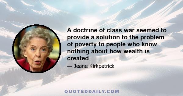 A doctrine of class war seemed to provide a solution to the problem of poverty to people who know nothing about how wealth is created