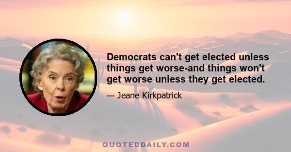 Democrats can't get elected unless things get worse-and things won't get worse unless they get elected.