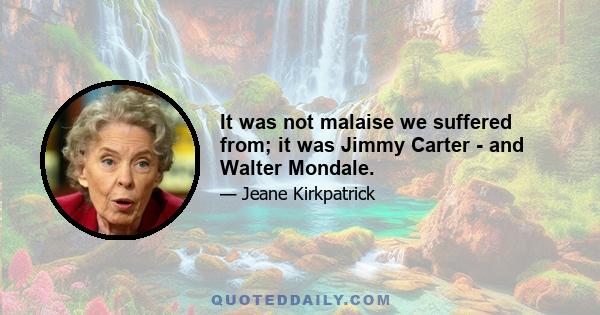 It was not malaise we suffered from; it was Jimmy Carter - and Walter Mondale.