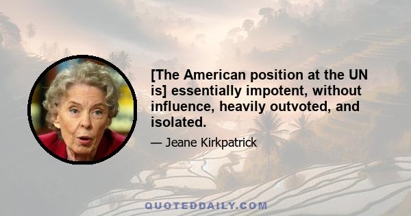 [The American position at the UN is] essentially impotent, without influence, heavily outvoted, and isolated.