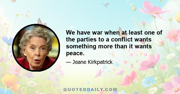 We have war when at least one of the parties to a conflict wants something more than it wants peace.