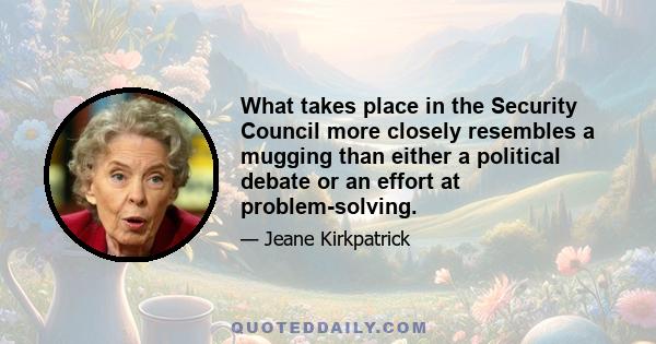 What takes place in the Security Council more closely resembles a mugging than either a political debate or an effort at problem-solving.