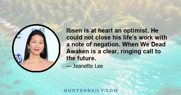 Ibsen is at heart an optimist. He could not close his life's work with a note of negation. When We Dead Awaken is a clear, ringing call to the future.