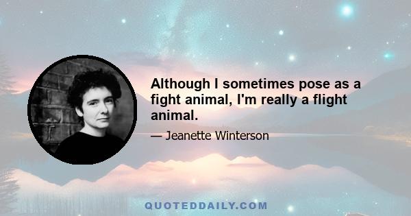 Although I sometimes pose as a fight animal, I'm really a flight animal.