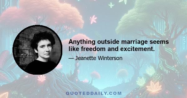 Anything outside marriage seems like freedom and excitement.