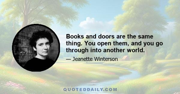 Books and doors are the same thing. You open them, and you go through into another world.