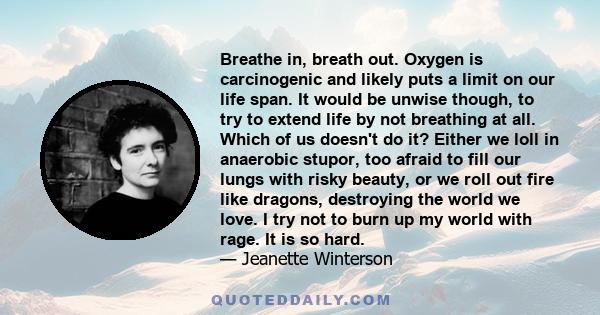 Breathe in, breath out. Oxygen is carcinogenic and likely puts a limit on our life span. It would be unwise though, to try to extend life by not breathing at all. Which of us doesn't do it? Either we loll in anaerobic