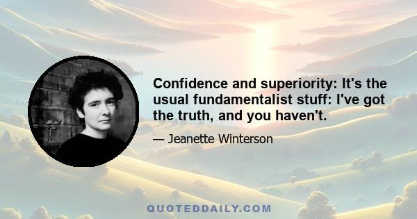 Confidence and superiority: It's the usual fundamentalist stuff: I've got the truth, and you haven't.