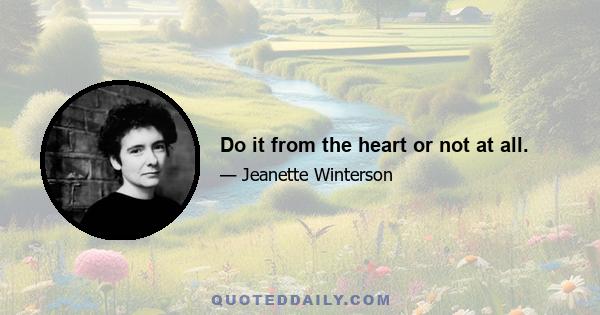 Do it from the heart or not at all.