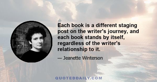 Each book is a different staging post on the writer's journey, and each book stands by itself, regardless of the writer's relationship to it.