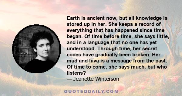 Earth is ancient now, but all knowledge is stored up in her. She keeps a record of everything that has happened since time began. Of time before time, she says little, and in a language that no one has yet understood.