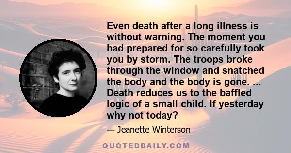 Even death after a long illness is without warning. The moment you had prepared for so carefully took you by storm. The troops broke through the window and snatched the body and the body is gone. ... Death reduces us to 