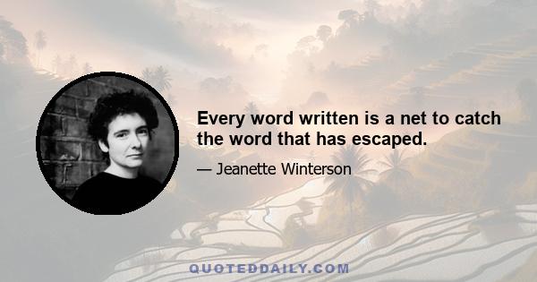 Every word written is a net to catch the word that has escaped.