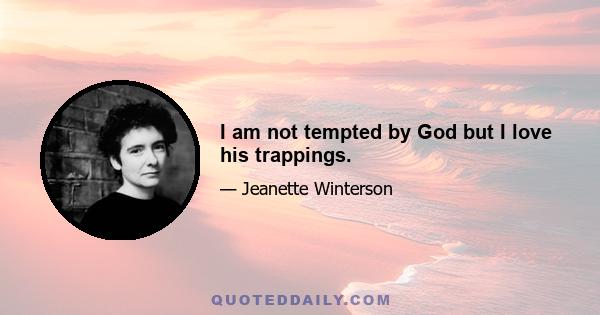 I am not tempted by God but I love his trappings.