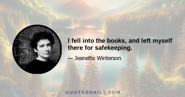 I fell into the books, and left myself there for safekeeping.