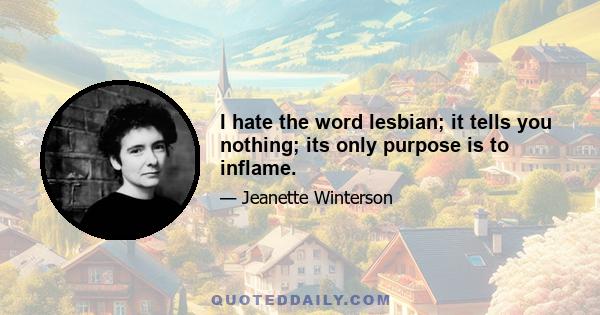 I hate the word lesbian; it tells you nothing; its only purpose is to inflame.