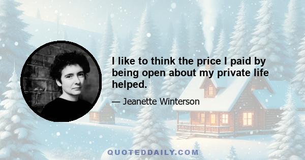 I like to think the price I paid by being open about my private life helped.