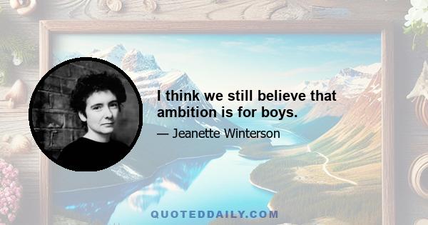 I think we still believe that ambition is for boys.