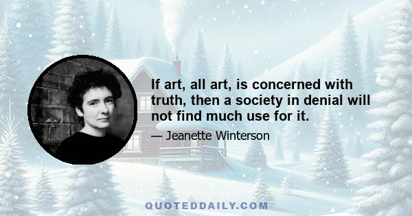 If art, all art, is concerned with truth, then a society in denial will not find much use for it.