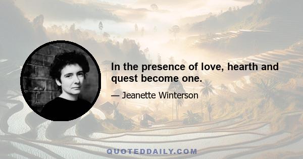 In the presence of love, hearth and quest become one.