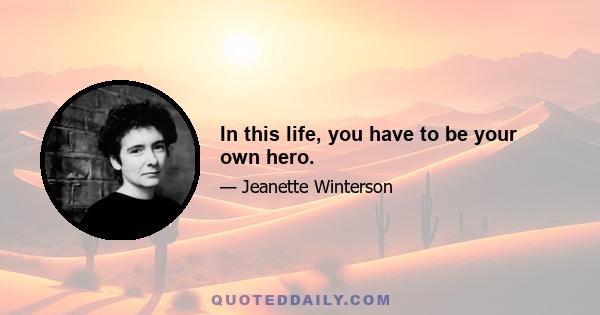 In this life, you have to be your own hero.