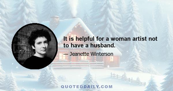 It is helpful for a woman artist not to have a husband.