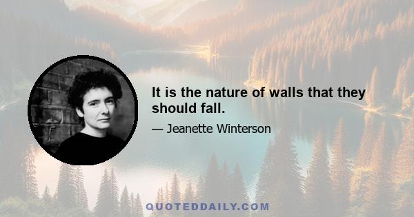 It is the nature of walls that they should fall.