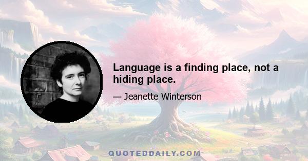 Language is a finding place, not a hiding place.