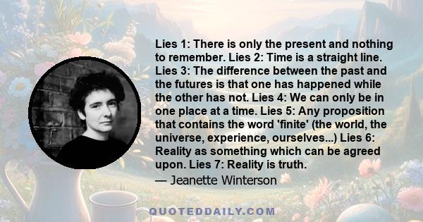 Lies 1: There is only the present and nothing to remember. Lies 2: Time is a straight line. Lies 3: The difference between the past and the futures is that one has happened while the other has not. Lies 4: We can only