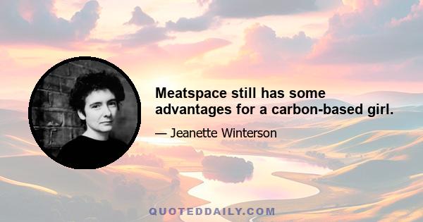 Meatspace still has some advantages for a carbon-based girl.