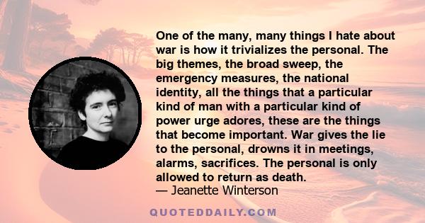 One of the many, many things I hate about war is how it trivializes the personal. The big themes, the broad sweep, the emergency measures, the national identity, all the things that a particular kind of man with a