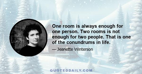 One room is always enough for one person. Two rooms is not enough for two people. That is one of the conundrums in life.