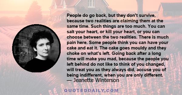 People do go back, but they don't survive, because two realities are claiming them at the same time. Such things are too much. You can salt your heart, or kill your heart, or you can choose between the two realities.