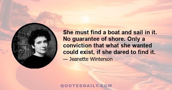 She must find a boat and sail in it. No guarantee of shore. Only a conviction that what she wanted could exist, if she dared to find it.