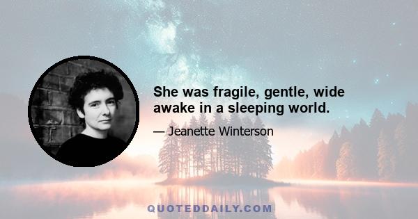 She was fragile, gentle, wide awake in a sleeping world.