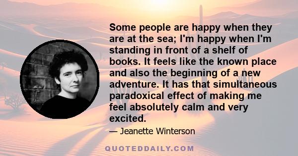 Some people are happy when they are at the sea; I'm happy when I'm standing in front of a shelf of books. It feels like the known place and also the beginning of a new adventure. It has that simultaneous paradoxical