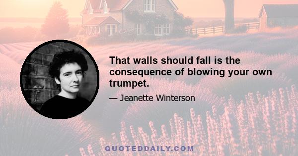 That walls should fall is the consequence of blowing your own trumpet.