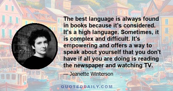 The best language is always found in books because it's considered. It's a high language. Sometimes, it is complex and difficult. It's empowering and offers a way to speak about yourself that you don't have if all you