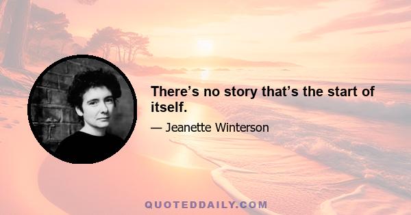 There’s no story that’s the start of itself.