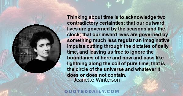 Thinking about time is to acknowledge two contradictory certainties: that our outward lives are governed by the seasons and the clock; that our inward lives are governed by something much less regular-an imaginative