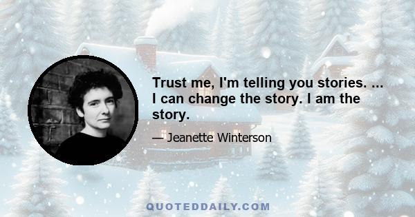 Trust me, I'm telling you stories. ... I can change the story. I am the story.