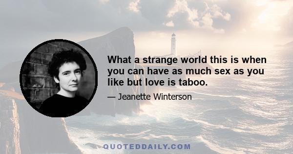 What a strange world this is when you can have as much sex as you like but love is taboo.