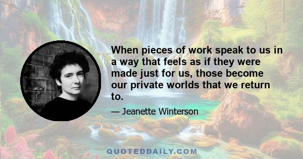 When pieces of work speak to us in a way that feels as if they were made just for us, those become our private worlds that we return to.