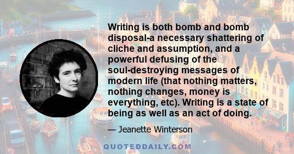 Writing is both bomb and bomb disposal-a necessary shattering of cliche and assumption, and a powerful defusing of the soul-destroying messages of modern life (that nothing matters, nothing changes, money is everything, 